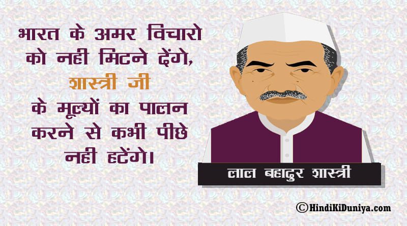 भारत के अमर विचारो को नही मिटने देंगे, शास्त्री जी के मूल्यों का पालन करने से कभी पीछे नही हटेंगे।