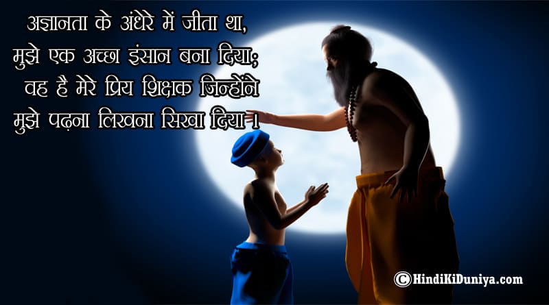 अज्ञानता के अंधेरे में जीता था, मुझे एक अच्छा इंसान बना दिया; वह है मेरे प्रिय शिक्षक जिन्होंने मुझे पढ़ना लिखना सिखा दिया।